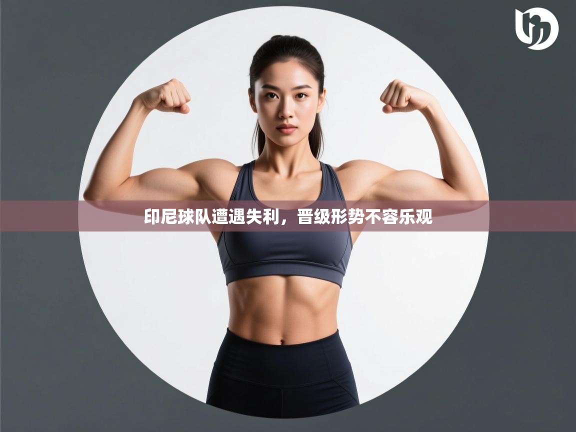 印尼球队遭遇失利，晋级形势不容乐观  第2张