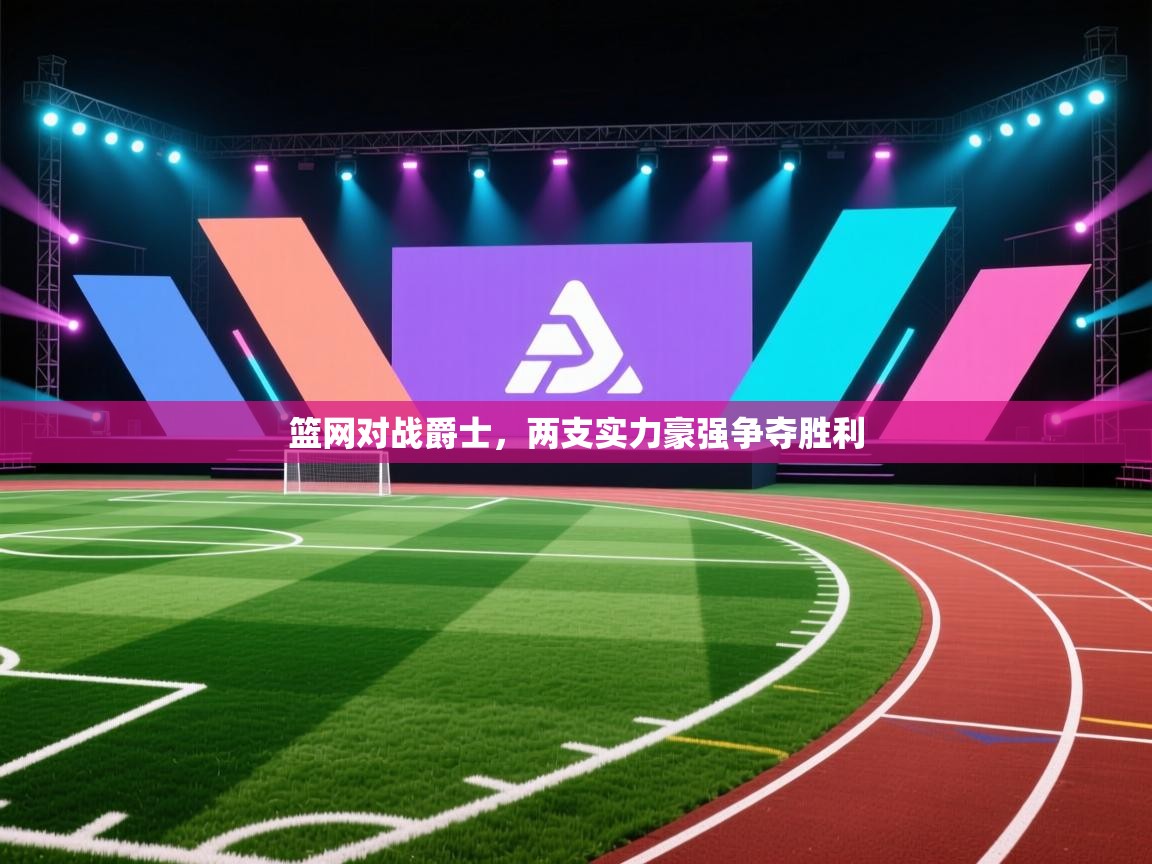 篮网对战爵士，两支实力豪强争夺胜利