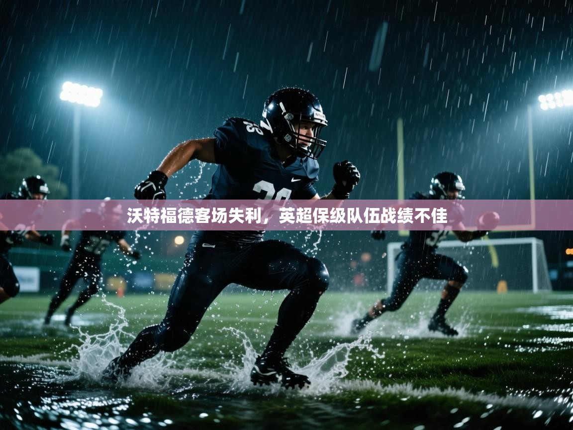 沃特福德客场失利，英超保级队伍战绩不佳  第2张