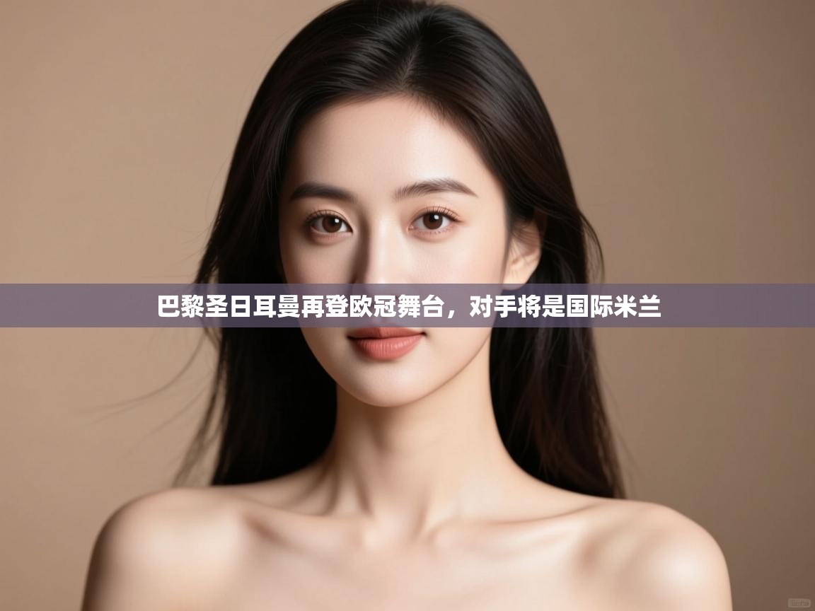 巴黎圣日耳曼再登欧冠舞台，对手将是国际米兰  第2张