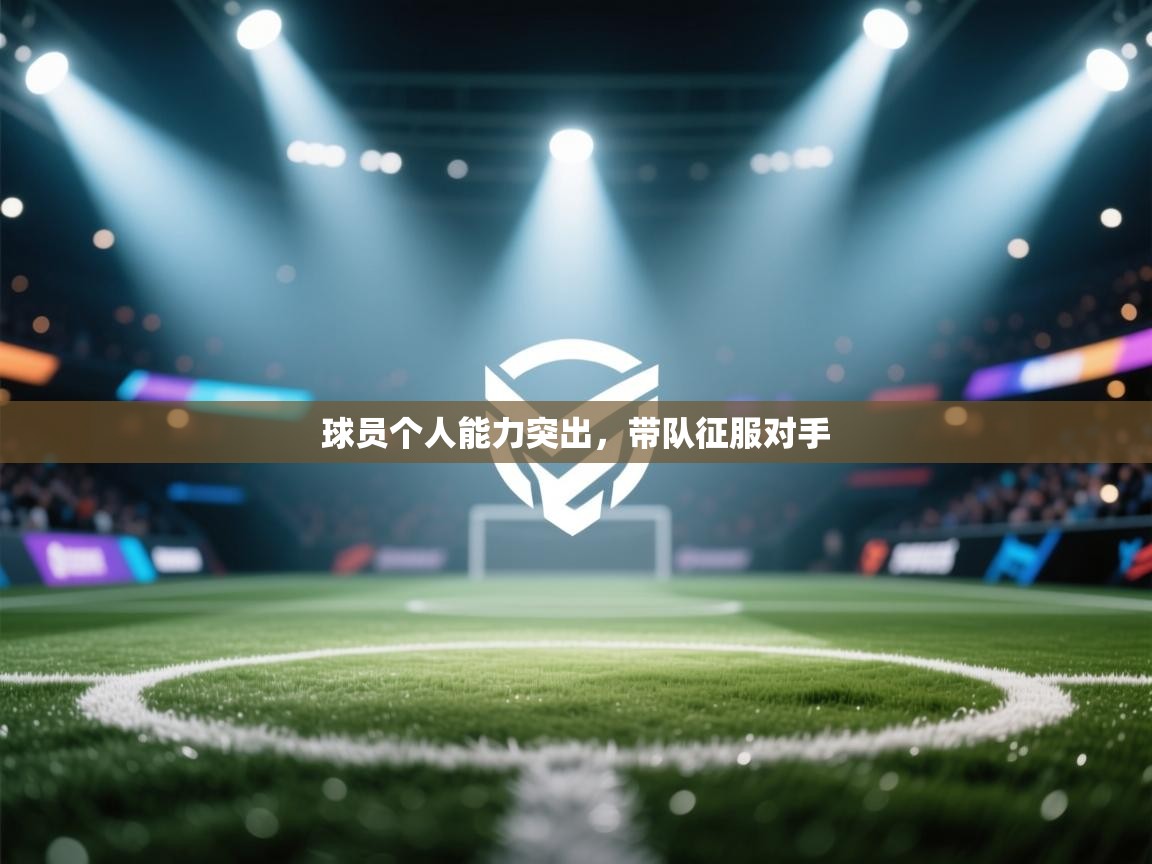 球员个人能力突出，带队征服对手