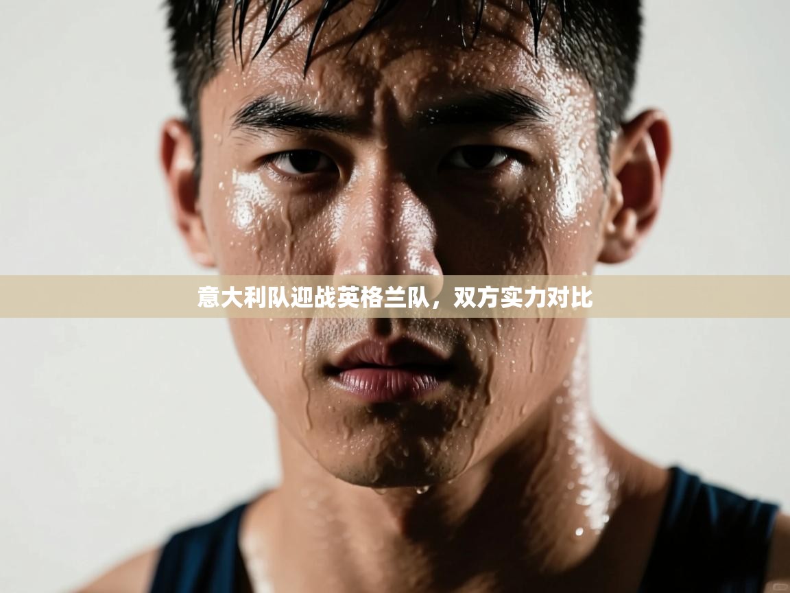 意大利队迎战英格兰队，双方实力对比  第1张