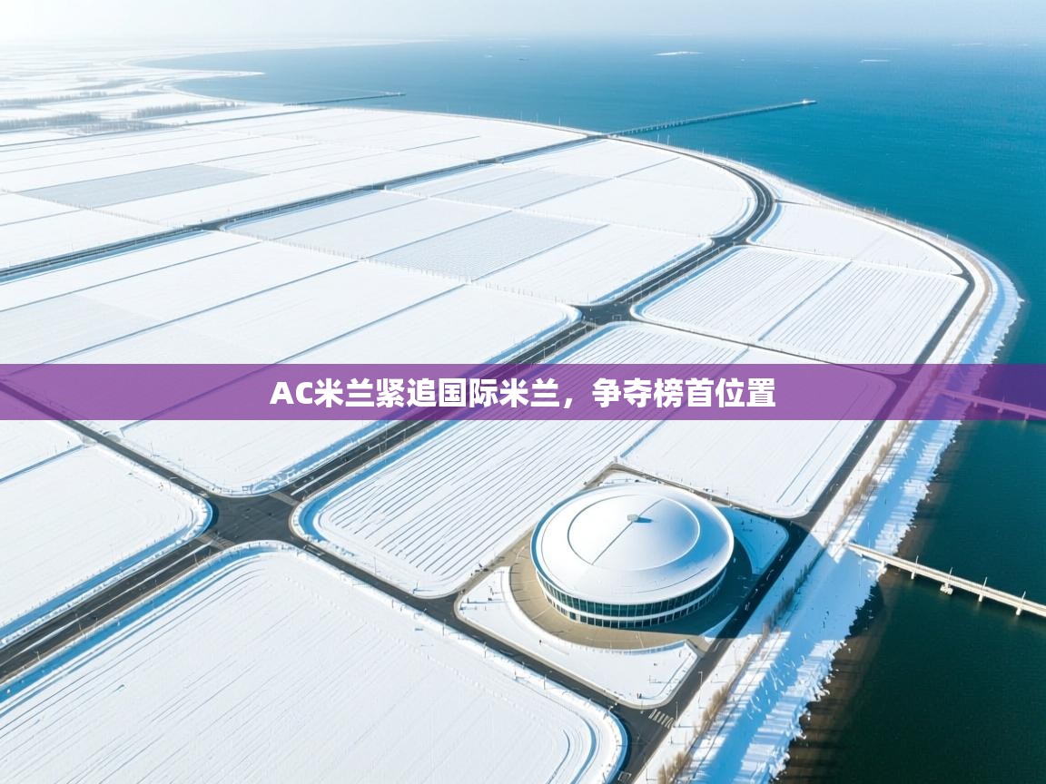 AC米兰紧追国际米兰，争夺榜首位置  第1张