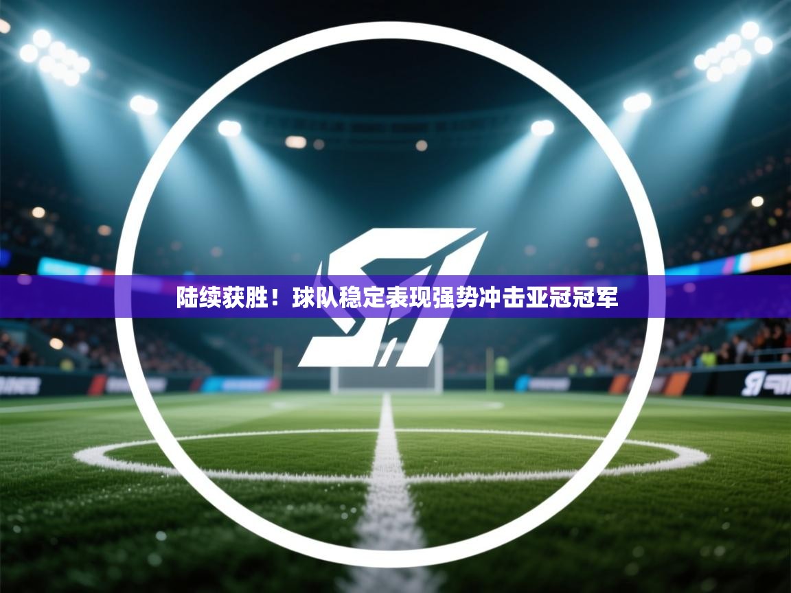 陆续获胜!球队稳定表现强势冲击亚冠冠军 第1张