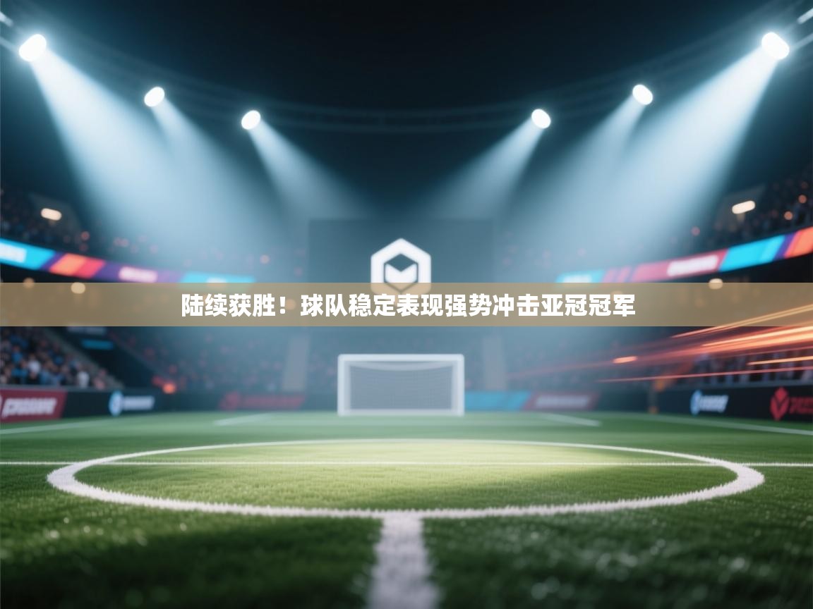 陆续获胜!球队稳定表现强势冲击亚冠冠军 第2张