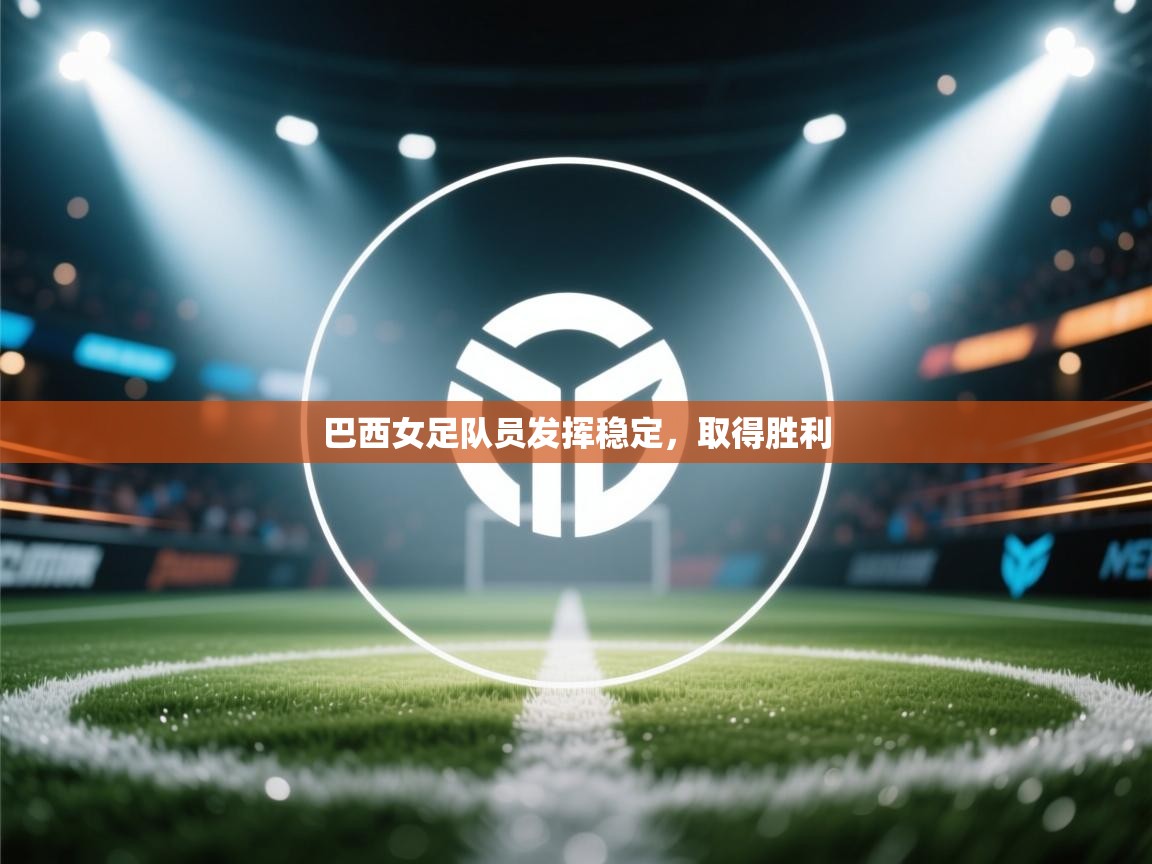 巴西女足队员发挥稳定,取得胜利 第1张