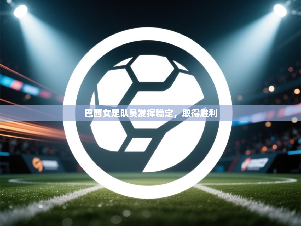 巴西女足队员发挥稳定,取得胜利 第2张