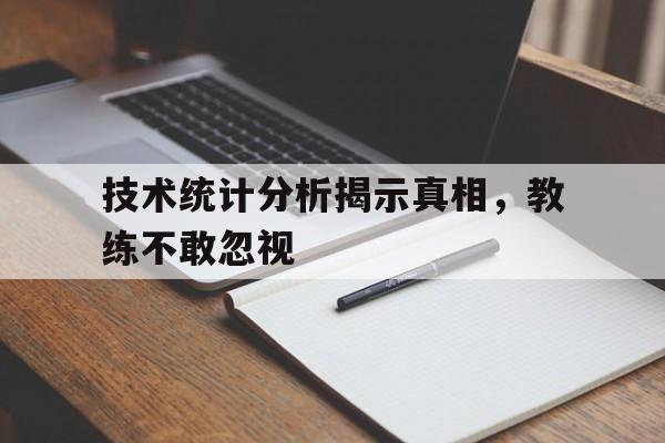 凯发k8娱乐-技术统计分析揭示真相，教练不敢忽视的简单介绍